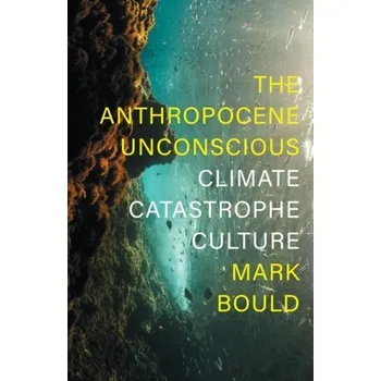 The Anthropocene Unconscious - Mark Bould Verso