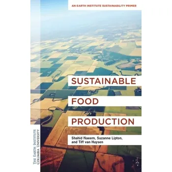Kniha Sustainable Food Production - Naeem, Dr. Shahid, Ph.D (Director); Lipton, Suzanne, MPA (Assistant Director); van Huysen, Tiff, Ph.D (Outreach and Oper