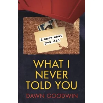 What I Never Told You - Goodwin, Dawn