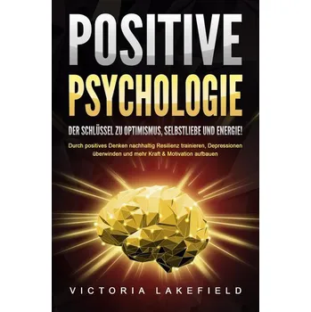 POSITIVE PSYCHOLOGIE - Der Schlüssel zu Optimismus, Selbstliebe und Energie!: Durch positives Denken nachhaltig Resilienz traini - Lakefield, Victoria
