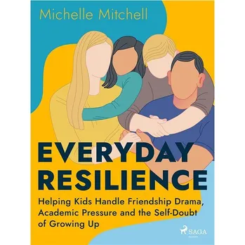 Kniha Everyday Resilience: Helping Kids Handle Friendship Drama, Academic Pressure and the Self-Doubt of G Ekniha
