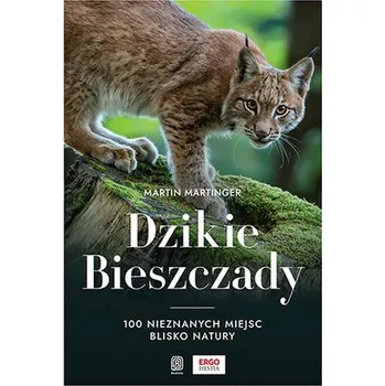 Dzikie Bieszczady. 100 nieznanych miejsc blisko natury - Martinger Martin