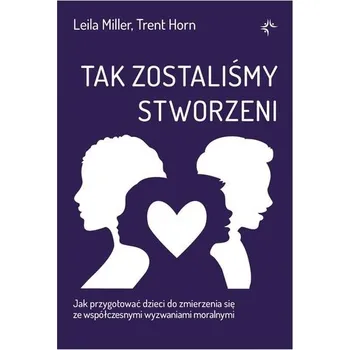 Tak zostaliśmy stworzeni. Jak przygotować dzieci do zmierzenia się ze współczesnymi wyzwaniami moralnymi - Leila Miller,Trent Horn