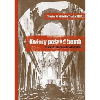 Literární biografie Kwiaty pośród bomb. Dziennik zakrystianki.. - Siostra M. Hildelita Troska SSND