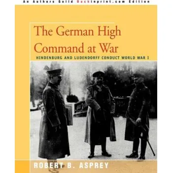 Kniha German High Command at War: Hindenburg and Ludendorff Conduct World War I – Robert B Asprey (EN)