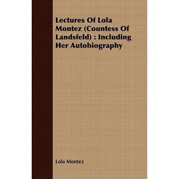 Umění Lectures Of Lola Montez (Countess Of Landsfeld): Including Her Autobiography – Lola Montez (EN)