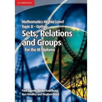 Cizí jazyk Mathematics Higher Level for the IB Diploma Option Topic 8 Sets, Relations and Groups – Paul Fannon,Vesna Kadelburg,Ben Woolley,Stephen Ward (EN)