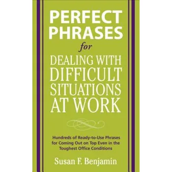 Cizojazyčná kniha Perfect Phrases for Dealing with Difficult Situations at Work: Hundreds of Ready-to-Use Phrases for Coming Out on Top Even in the Toughest Office Con – Susan Benjamin (EN)