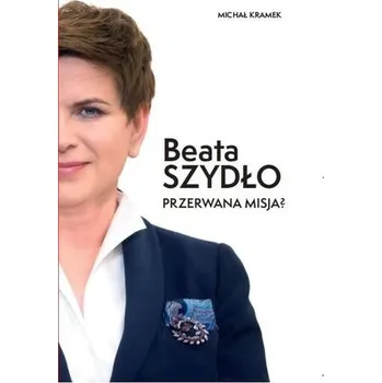Literární biografie Beata Szydło. Przerwana misja? - Michał Kramek