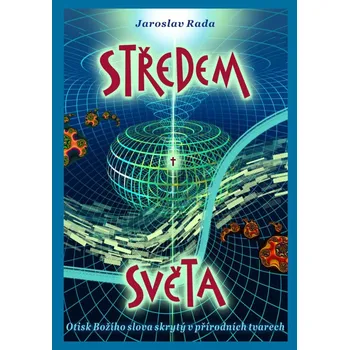 Středem světa: Otisk Božího slova skrytý v přírodních tvarech - Jaroslav Rada (2023, pevná)