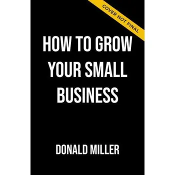 How to Grow Your Small Business: A 6-Step Plan to Help Your Business Take Off – Donald Miller (EN)