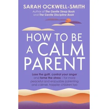 How to Be a Calm Parent - Ockwell-Smith, Sarah
