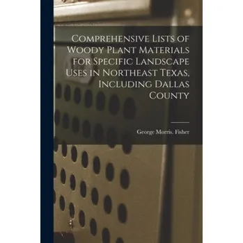 Cizojazyčná kniha Comprehensive Lists of Woody Plant Materials for Specific Landscape Uses in Northeast Texas, Including Dallas County – George Morris Fisher (EN)