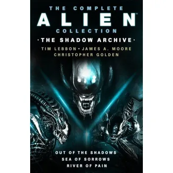 Complete Alien Collection: The Shadow Archive (Out of the Shadows, Sea of Sorrows, River of Pain) - Lebbon, Tim a Moore, James A. a Golden, Christopher