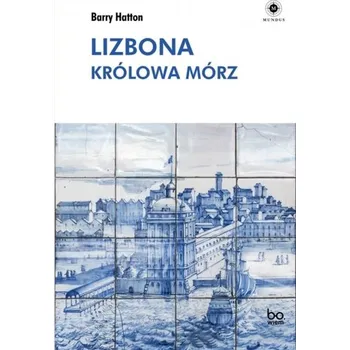 Populárně naučná literatura pro dospělé Lizbona. Królowa mórz - Hatton, Barry