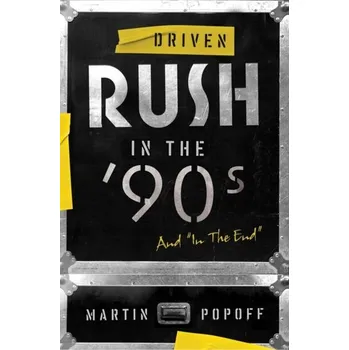 Driven: Rush In The 90s And In The End - Martin Popoff