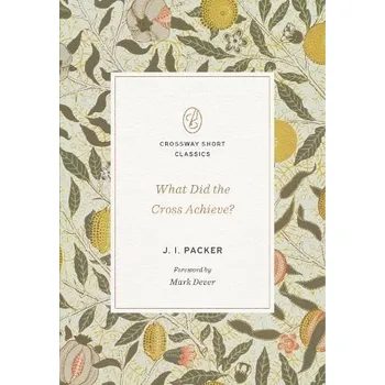 What Did the Cross Achieve? - Packer, J. I.