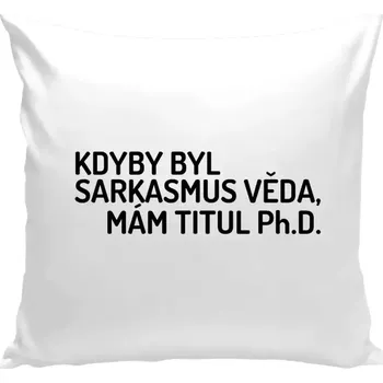 Polštář Polštář bílý 40x40 cm Kdyby byl sarkasmus věda, mám titul Ph.D.