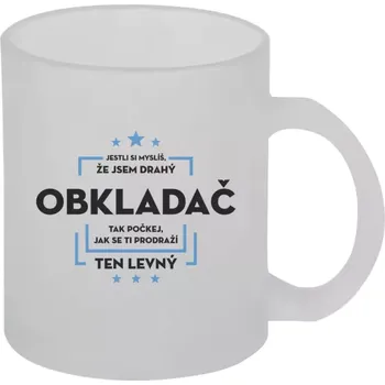 Hrnek 330 ml - skleněný matný Jestli si myslíš, že jsem drahý - obkladač