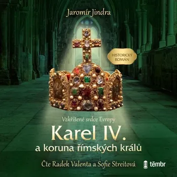 Karel IV. a koruna římských králů: Vzkříšené srdce Evropy - Jaromír Jindra (2021, pevná), mp3 ke stažení
