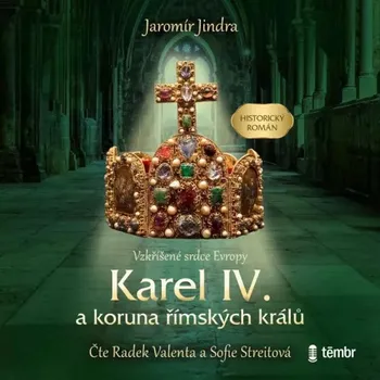 Karel IV. a koruna římských králů: Vzkříšené srdce Evropy - Jaromír Jindra (čtou Radek Valenta, Sofie Streitová) CDmp3