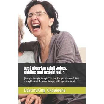 Učebnice Best Nigerian Adult Jokes, Riddles and Insight Vol. 1: (Laugh, Laugh, Laugh Till you Forget Yourself, Get thoughts and Reason things, kill Hypertensio – MR Destinyking Chimauchem Okpalaeke (EN)