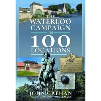 The Waterloo Campaign in 100 Locations - Grehan, John