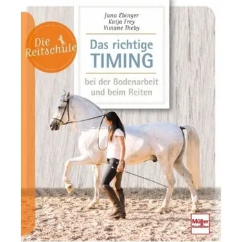 Das richtige Timing - bei der Bodenarbeit und beim Reiten - Ebinger, Jana