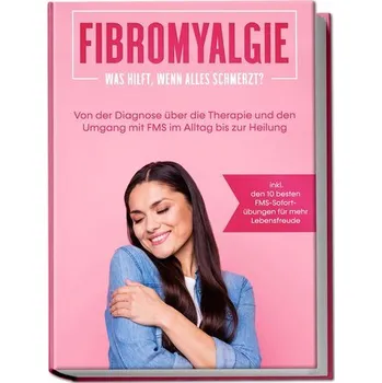 Fibromyalgie: Was hilft, wenn alles schmerzt? Von der Diagnose über die Therapie und den Umgang mit FMS im Alltag bis zur Heilun - Stegemann, Carolin