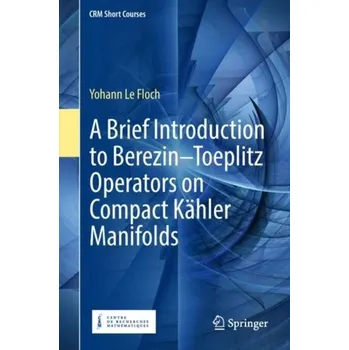 Matematika A Brief Introduction to Berezin-Toeplitz Operators on Compact Kahler Manifolds - Le Floch, Yohann