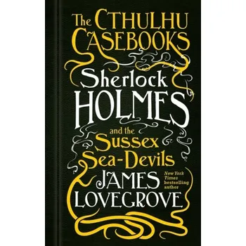 The Cthulhu Casebooks - Sherlock Holmes and the Sussex Sea-Devils - James Lovegrove