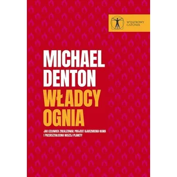 Příroda Władcy ognia. Jak człowiek zrealizował projekt ujarzmienia ognia i przekształcenia naszej planety - Michael Denton