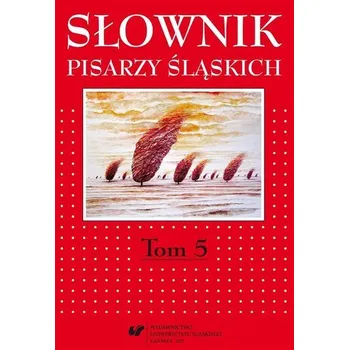 Encyklopedie Słownik pisarzy śląskich T.5 - Jacek Stańdo (red.)