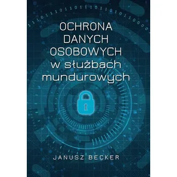 Ochrona danych osobowych w służbach mundurowych - Becker Janusz
