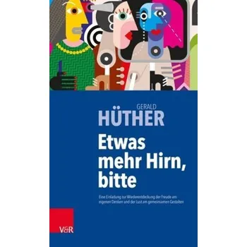 Etwas mehr Hirn, bitte - Hüther, Gerald