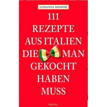 111 Rezepte aus Italien, die man gekocht haben muss - Messeri, Luisanna