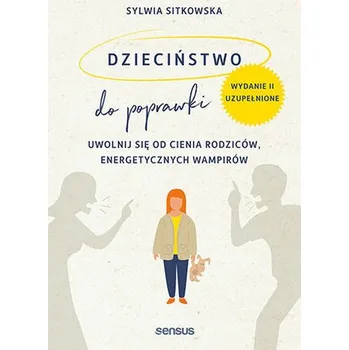 Dzieciństwo do poprawki. Uwolnij się od cienia rodziców, energetycznych wampirów wyd. 2023 - Sylwia Sitkowska