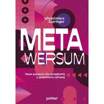 Technika Metawersum. Nowe wyzwania dla zarządzania w gospodarce cyfrowej - Szpringer Włodzimierz