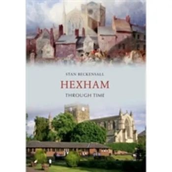 Hexham Through Time - Beckensall, Stan
