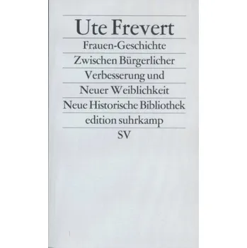 Frauen-Geschichte. Zwischen Bürgerlicher Verbesserung und Neuer Weiblichkeit - Frevert, Ute