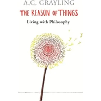 The Reason of Things - A. C. Grayling