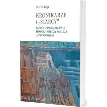 Kronikarze i "starcy". Szkice o dziedzictwie... - Helena Kręt