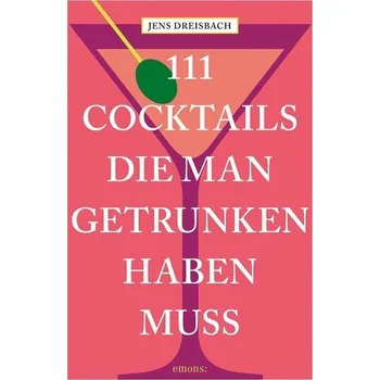 111 Cocktails, die man getrunken haben muss - Dreisbach, Jens