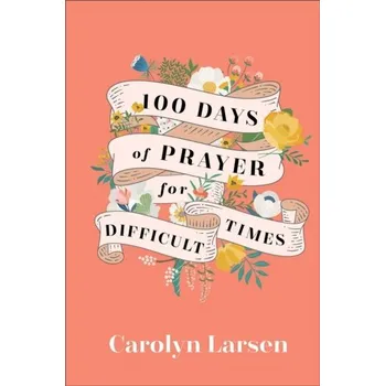 100 Days of Prayer for Difficult Times - Larsen, Carolyn
