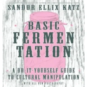 Basic Fermentation: A Do-it-yourself Guide To Cultural Manipulation (diy) - Sandor Ellix Katz