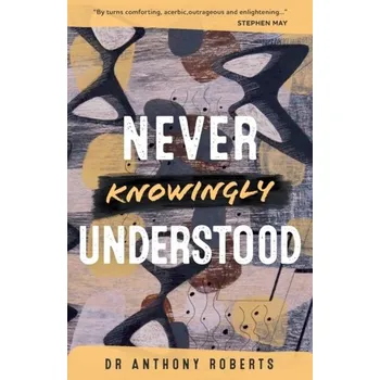 Literární biografie Never Knowingly Understood - Roberts, Anthony (Professor of Applied Mathematics, Professor of Applied Mathematics, University of Adelaide)