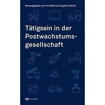 Tätigsein in der Postwachstumsgesellschaft - Seidl, Irmi