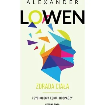 Zdrada ciała. Psychologia lęku i rozpaczy - Alexander Lowen