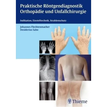 Praktische Röntgendiagnostik Orthopädie und Unfallchirurgie - Flechtenmacher, Johannes