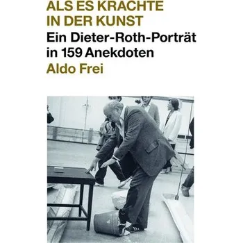 Umění Dieter Roth. Anekdoten. Aldo Frei Als es krachte in der Kunst. Ein Dieter-Roth-Porträt in 159 Anekdoten - Frei, Aldo